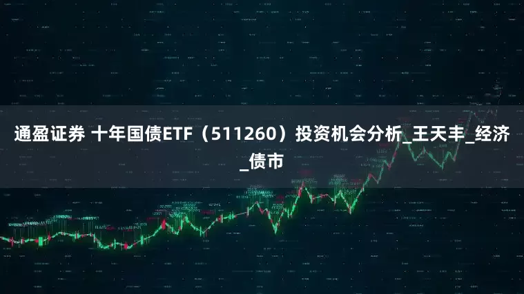 通盈证券 十年国债ETF（511260）投资机会分析_王天丰_经济_债市