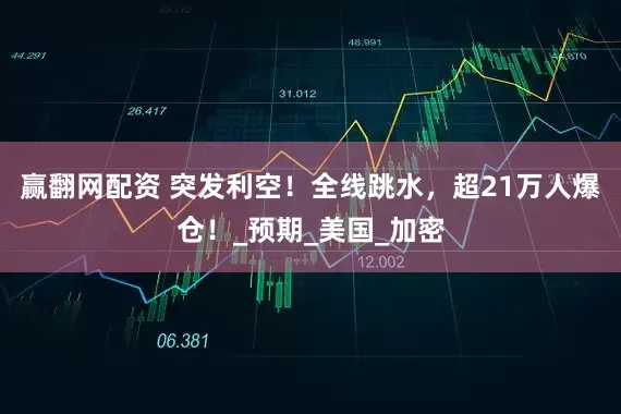 赢翻网配资 突发利空！全线跳水，超21万人爆仓！_预期_美国_加密