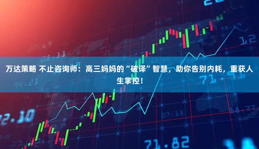 万达策略 不止咨询师：高三妈妈的“破译”智慧，助你告别内耗，重获人生掌控！