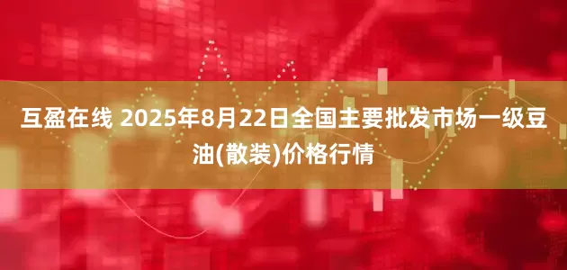 互盈在线 2025年8月22日全国主要批发市场一级豆油(散装)价格行情