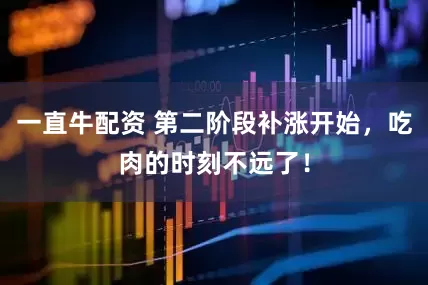 一直牛配资 第二阶段补涨开始，吃肉的时刻不远了！
