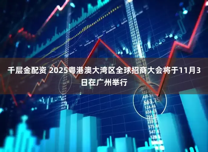 千层金配资 2025粤港澳大湾区全球招商大会将于11月3日在广州举行