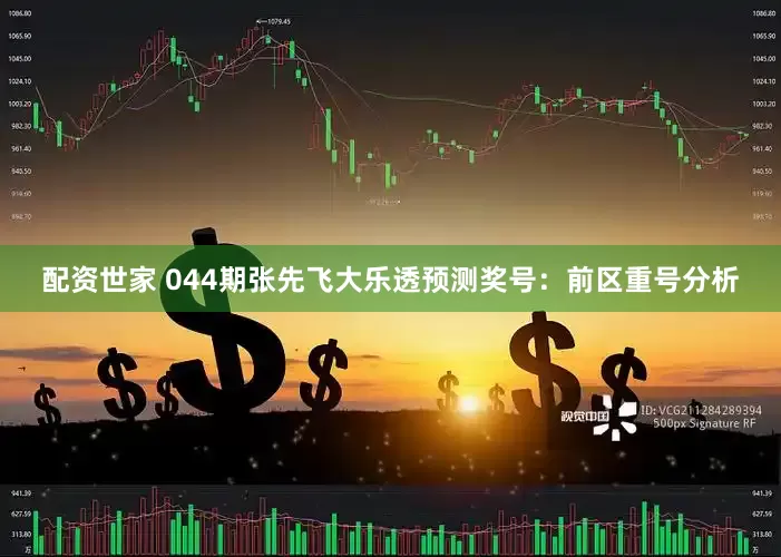配资世家 044期张先飞大乐透预测奖号：前区重号分析