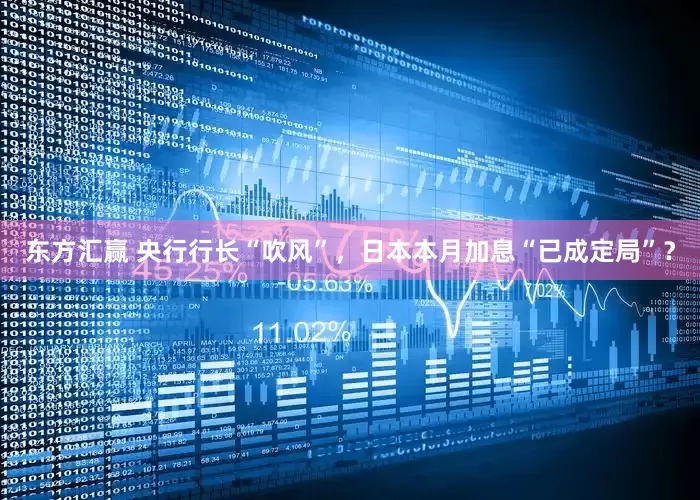 东方汇赢 央行行长“吹风”，日本本月加息“已成定局”？