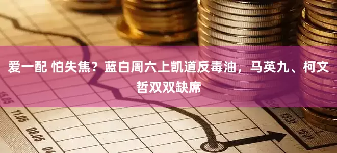 爱一配 怕失焦？蓝白周六上凯道反毒油，马英九、柯文哲双双缺席